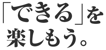 「できる」を楽しもう。