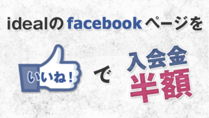 idealのfacebookページをいいね！で入会金半額！